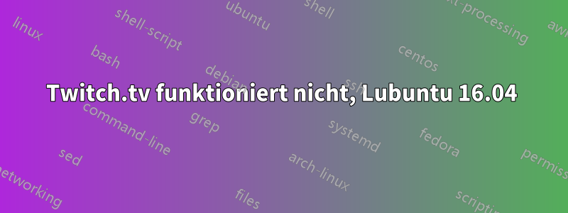 Twitch.tv funktioniert nicht, Lubuntu 16.04