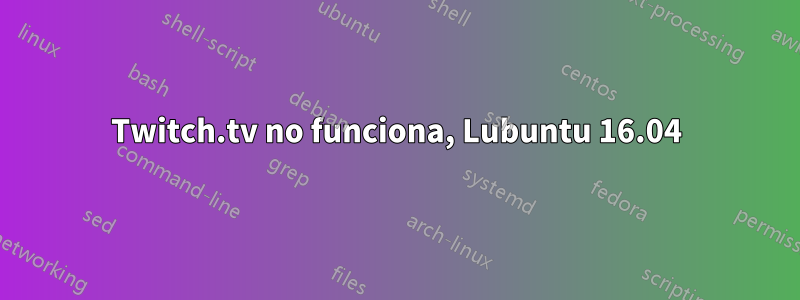 Twitch.tv no funciona, Lubuntu 16.04