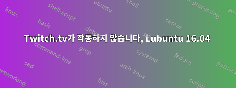 Twitch.tv가 작동하지 않습니다, Lubuntu 16.04