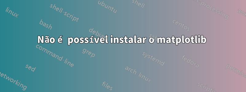 Não é possível instalar o matplotlib