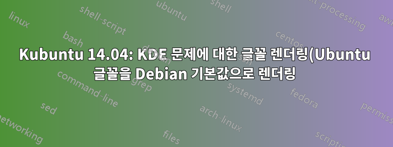 Kubuntu 14.04: KDE 문제에 대한 글꼴 렌더링(Ubuntu 글꼴을 Debian 기본값으로 렌더링)