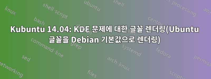 Kubuntu 14.04: KDE 문제에 대한 글꼴 렌더링(Ubuntu 글꼴을 Debian 기본값으로 렌더링)