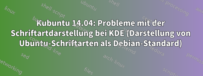Kubuntu 14.04: Probleme mit der Schriftartdarstellung bei KDE (Darstellung von Ubuntu-Schriftarten als Debian-Standard)