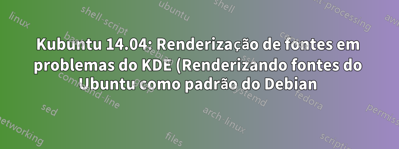 Kubuntu 14.04: Renderização de fontes em problemas do KDE (Renderizando fontes do Ubuntu como padrão do Debian)