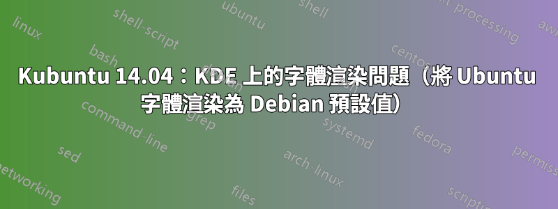 Kubuntu 14.04：KDE 上的字體渲染問題（將 Ubuntu 字體渲染為 Debian 預設值）