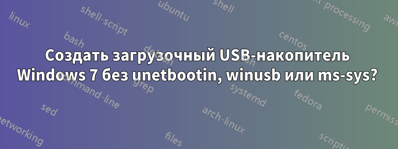 Создать загрузочный USB-накопитель Windows 7 без unetbootin, winusb или ms-sys?