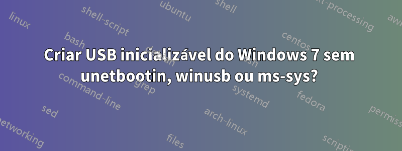 Criar USB inicializável do Windows 7 sem unetbootin, winusb ou ms-sys?