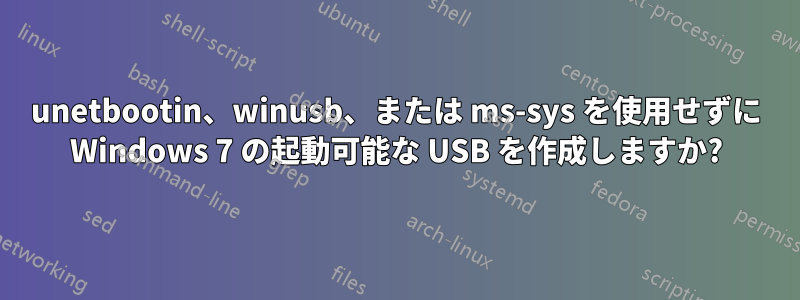 unetbootin、winusb、または ms-sys を使用せずに Windows 7 の起動可能な USB を作成しますか?