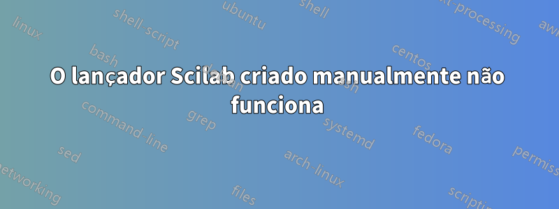 O lançador Scilab criado manualmente não funciona