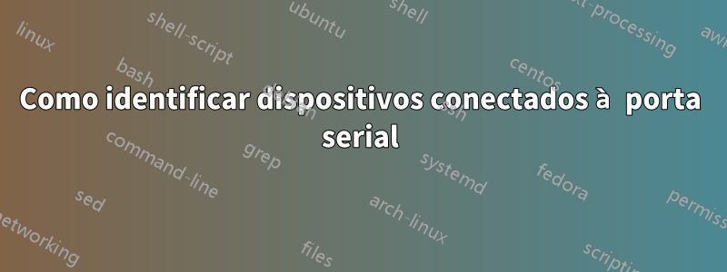 Como identificar dispositivos conectados à porta serial