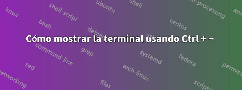 Cómo mostrar la terminal usando Ctrl + ~