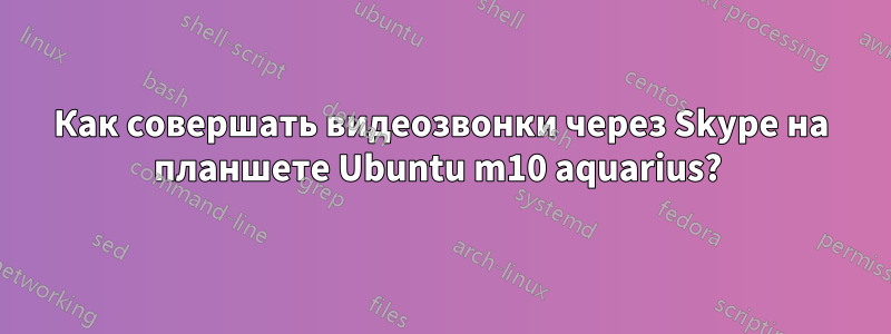 Как совершать видеозвонки через Skype на планшете Ubuntu m10 aquarius? 