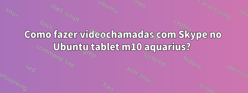 Como fazer videochamadas com Skype no Ubuntu tablet m10 aquarius? 