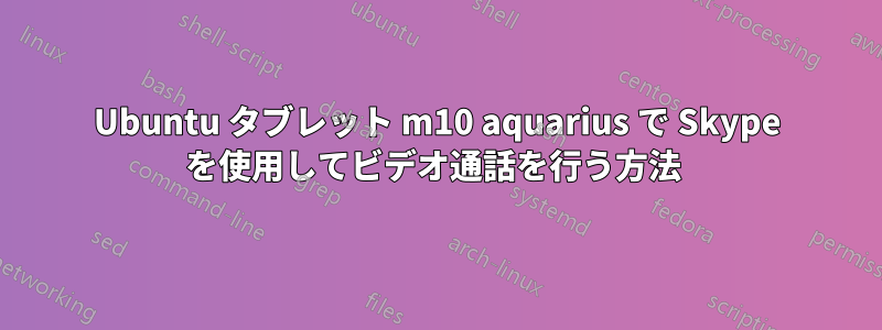 Ubuntu タブレット m10 aquarius で Skype を使用してビデオ通話を行う方法 