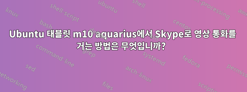 Ubuntu 태블릿 m10 aquarius에서 Skype로 영상 통화를 거는 방법은 무엇입니까? 