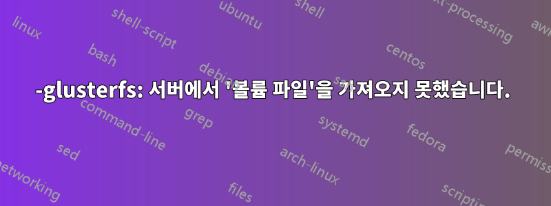0-glusterfs: 서버에서 '볼륨 파일'을 가져오지 못했습니다.