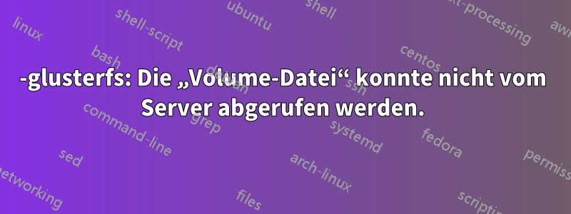 0-glusterfs: Die „Volume-Datei“ konnte nicht vom Server abgerufen werden.