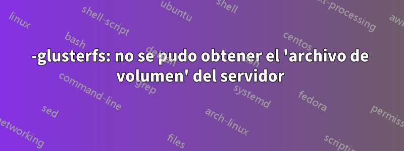 0-glusterfs: no se pudo obtener el 'archivo de volumen' del servidor