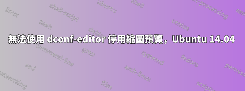 無法使用 dconf-editor 停用縮圖預覽，Ubuntu 14.04