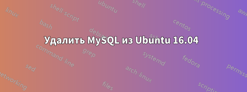Удалить MySQL из Ubuntu 16.04 