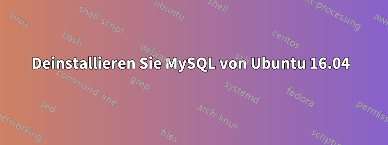 Deinstallieren Sie MySQL von Ubuntu 16.04 