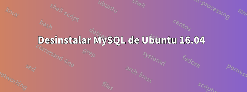 Desinstalar MySQL de Ubuntu 16.04 