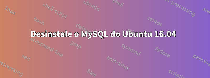Desinstale o MySQL do Ubuntu 16.04 