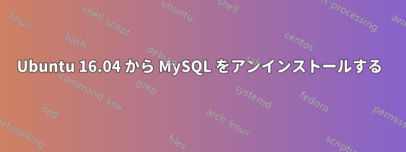 Ubuntu 16.04 から MySQL をアンインストールする 