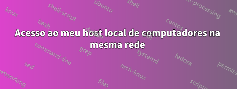 Acesso ao meu host local de computadores na mesma rede