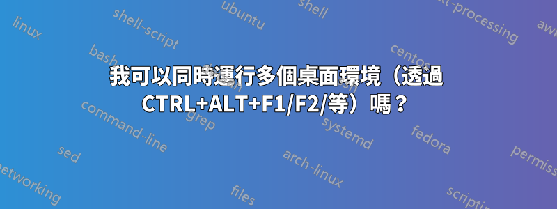我可以同時運行多個桌面環境(透過 CTRL+ALT+F1/F2/等)嗎?