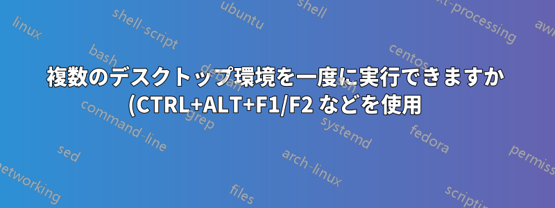 複数のデスクトップ環境を一度に実行できますか (CTRL+ALT+F1/F2 などを使用)。できる場合、方法を教えてください。