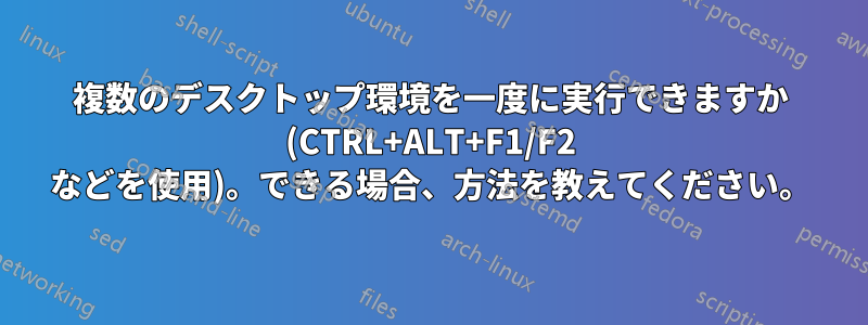 複数のデスクトップ環境を一度に実行できますか (CTRL+ALT+F1/F2 などを使用)。できる場合、方法を教えてください。