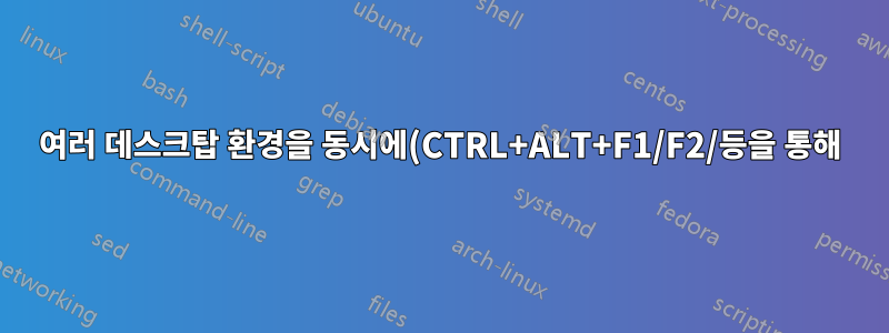 여러 데스크탑 환경을 동시에(CTRL+ALT+F1/F2/등을 통해) 실행할 수 있습니까? 그렇다면 어떻게 해야 합니까?