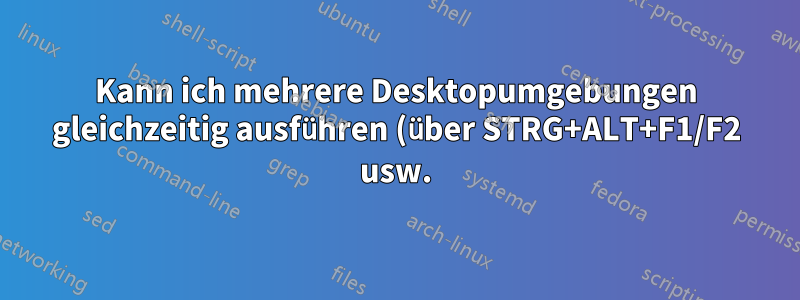 Kann ich mehrere Desktopumgebungen gleichzeitig ausführen (über STRG+ALT+F1/F2 usw.) und wenn ja, wie?