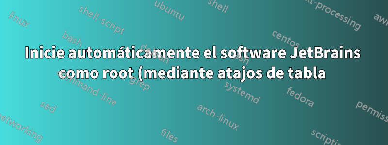Inicie automáticamente el software JetBrains como root (mediante atajos de tabla) en Ubuntu 16.04