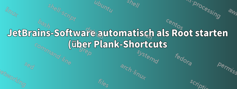 JetBrains-Software automatisch als Root starten (über Plank-Shortcuts) unter Ubuntu 16.04
