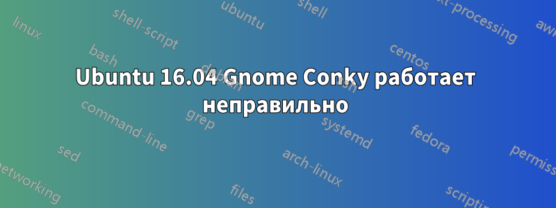 Ubuntu 16.04 Gnome Conky работает неправильно