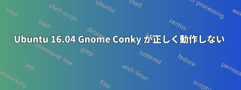 Ubuntu 16.04 Gnome Conky が正しく動作しない