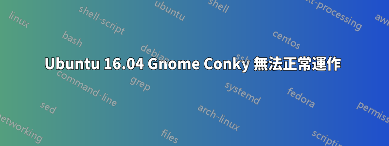 Ubuntu 16.04 Gnome Conky 無法正常運作