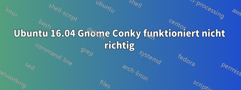 Ubuntu 16.04 Gnome Conky funktioniert nicht richtig