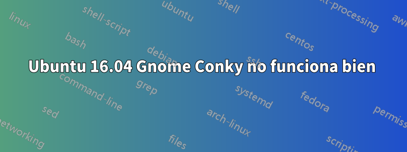 Ubuntu 16.04 Gnome Conky no funciona bien