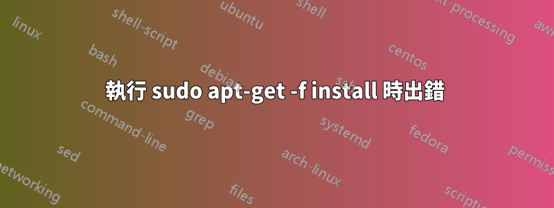 執行 sudo apt-get -f install 時出錯