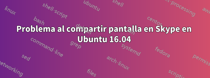 Problema al compartir pantalla en Skype en Ubuntu 16.04