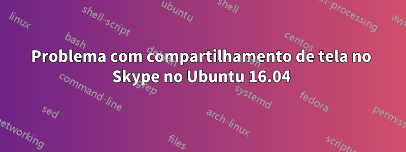 Problema com compartilhamento de tela no Skype no Ubuntu 16.04