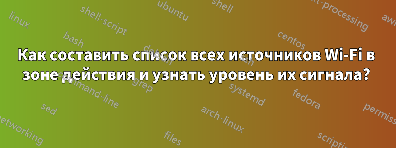 Как составить список всех источников Wi-Fi в зоне действия и узнать уровень их сигнала?