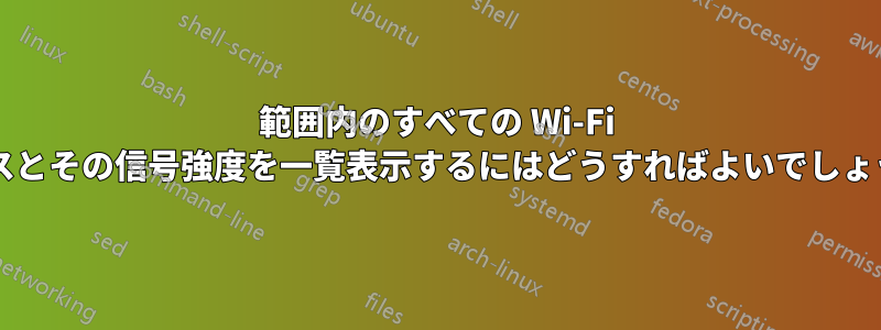 範囲内のすべての Wi-Fi ソースとその信号強度を一覧表示するにはどうすればよいでしょうか?