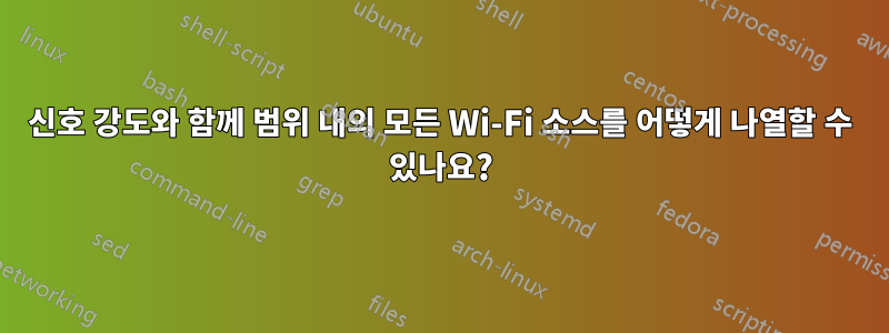 신호 강도와 함께 범위 내의 모든 Wi-Fi 소스를 어떻게 나열할 수 있나요?