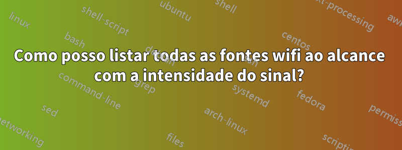Como posso listar todas as fontes wifi ao alcance com a intensidade do sinal?