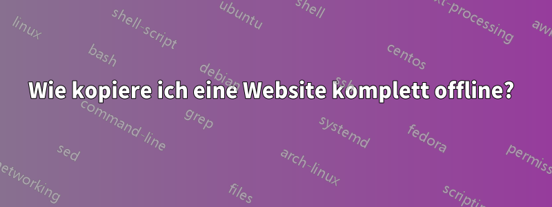 Wie kopiere ich eine Website komplett offline? 