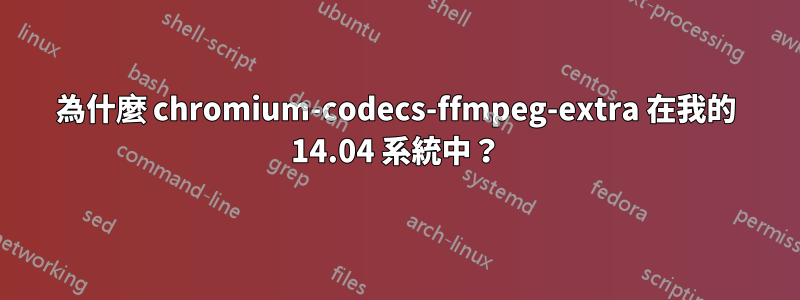 為什麼 chromium-codecs-ffmpeg-extra 在我的 14.04 系統中？